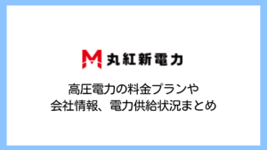 【2025】丸紅新電力の高圧電気料金の評判は？解約金や値上げ・赤字撤退など徹底解説！