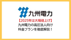 【悲報】2025年も値上げ！九州電力の高圧法人向け電気料金プランを電力コンサルが徹底解説