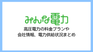 【2025】みんな電力の電気代は高い？高圧電力の評判や解約違約金まで詳しく解説
