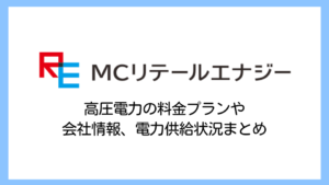 【2025】MCリテールエナジーの電気料金は高い？高圧電力の評判や供給実績・解約違約金まで詳しく解説