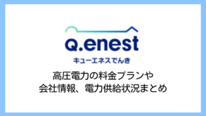 【2025】キューエネスでんき（Q.ENEST）の電気料金は高い？高圧電力の評判や供給実績・解約違約金まで詳しく解説
