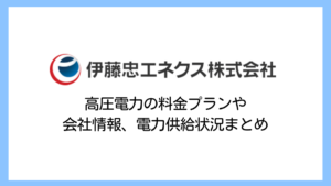 【2025】伊藤忠エネクスの電気料金は高い？高圧電力の評判や供給実績・解約違約金まで詳しく解説