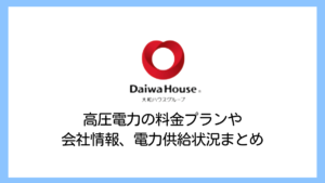 【2025】大和ハウス工業の電気料金は高い？高圧電力の評判や供給実績・解約違約金まで詳しく解説